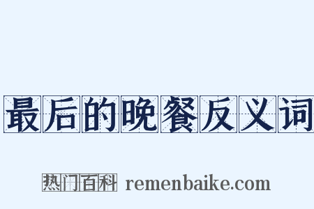 最后的晚餐反义词是什么意思的图片
